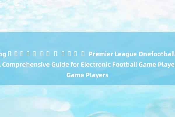 pg สล็อต วอ ล เล็ ต Premier League Onefootball: A Comprehensive Guide for Electronic Football Game Players