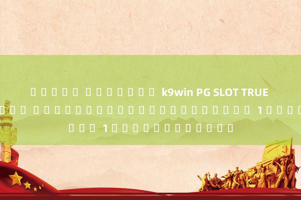 สล็อต ออนไลน์ k9win PG SLOT TRUE WALLET เว็บตรง เกมสล็อตออนไลน์อันดับ 1 ของประเทศไทย