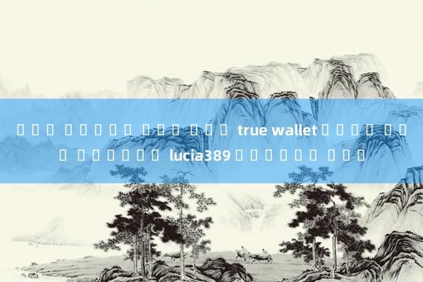 รวม สล็อต ฝาก ถอน true wallet ไม่ม บญช ธนาคาร lucia389 เครดิต ฟรี